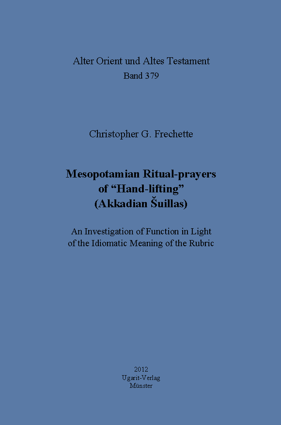 Mesopotamian Ritual-prayers of “Hand-lifting” (Akkadian Šuillas). : An Investigation of Function in Light of the Idiomatic Meaning of the Rubric. (AOAT 379)